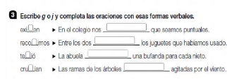 Escribe g o j y completa las oraciones con esas formas verbales.
_nd□ _2n En el colegio nos _que seamos puntuales.
f900 1os Entre los dos _los juguetes que habíamos usado 
□ La abuela _una bufanda para cada nieto. 
|| Las ramas de los árboles_ agitadas por el viento.