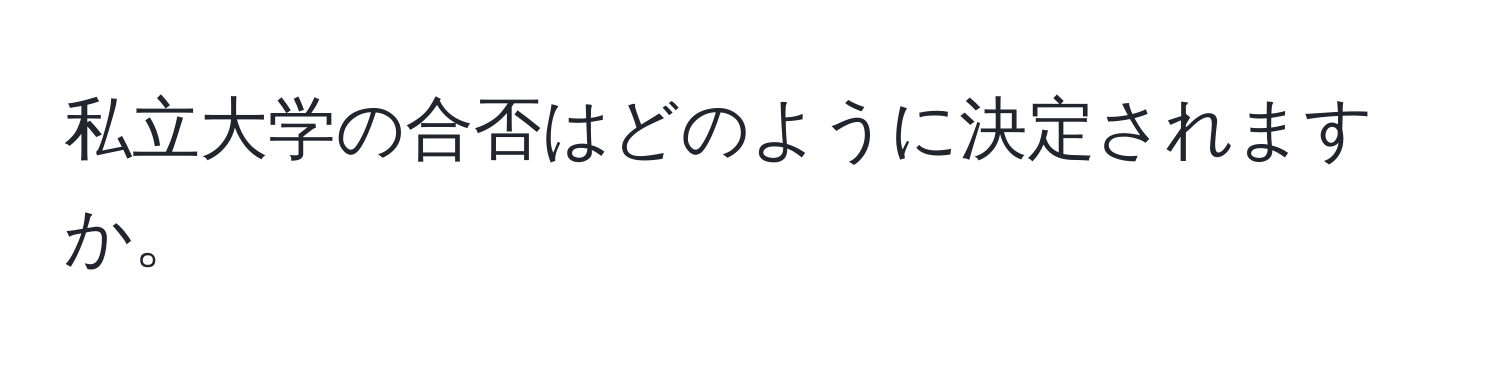 私立大学の合否はどのように決定されますか。