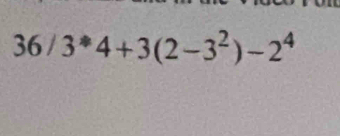 36/3^*4+3(2-3^2)-2^4