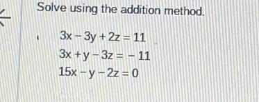 Solve using the addition method.
3x-3y+2z=11
3x+y-3z=-11
15x-y-2z=0