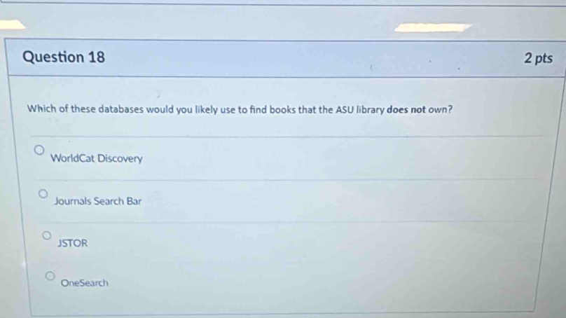 Which of these databases would you likely use to find books that the ASU library does not own?
WorldCat Discovery
Journals Search Bar
JSTOR
OneSearch