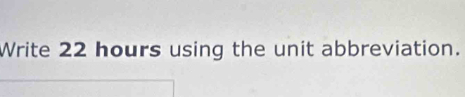 Write 22 hours using the unit abbreviation.