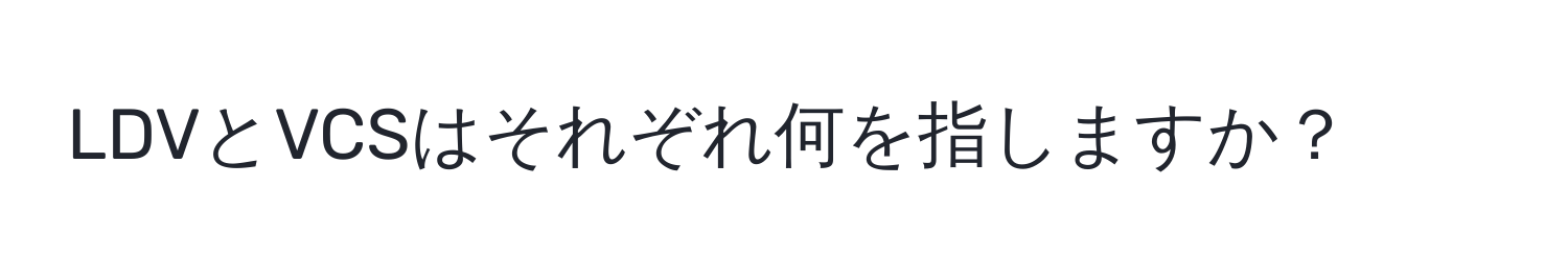 LDVとVCSはそれぞれ何を指しますか？