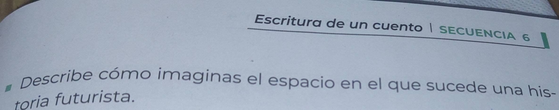 Escritura de un cuento | SECUENCIA 6 
Describe cómo imaginas el espacio en el que sucede una his- 
foria futurista.