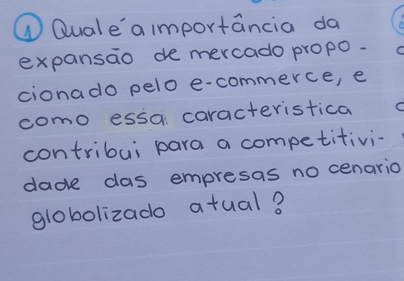 ① Quale'a importancia da 
expansao de mercado propo. 
cionado pelo e-commerce, e 
como essa caracteristica 
contribui para a competitivi- 
dade das empresas no cenario 
globolizado atual?