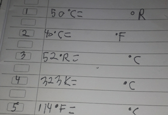 50°C=
^circ R
2 40°C=
F
3 52· R=
^circ C
4 323K=
C
5 114· F=
B C^.