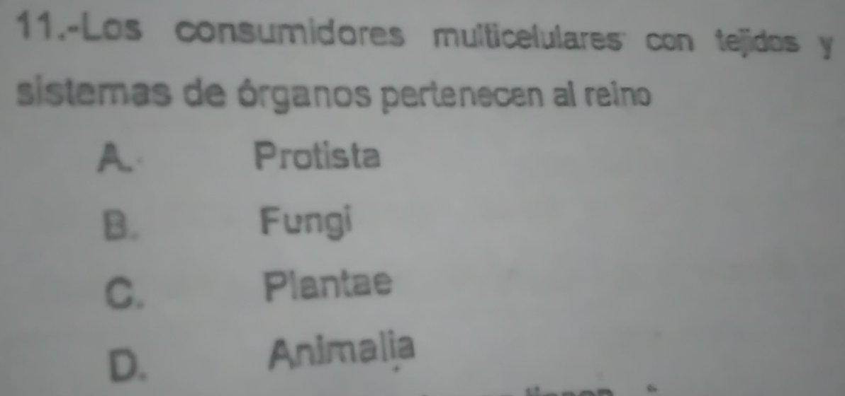 11.-Los consumidores multicelulares: con tejidos y
sistemas de órganos pertenecen al reino
A. Protista
B. Fungi
C. Plantae
D.
Animalia