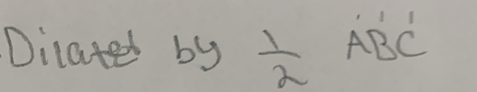 Dilated by  1/2 
ABC