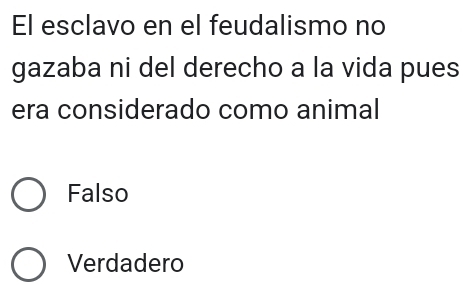 El esclavo en el feudalismo no
gazaba ni del derecho a la vida pues
era considerado como animal
Falso
Verdadero