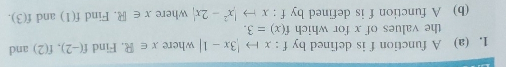 A function f is defined by f:xto |3x-1| where x∈ R. Find f(-2), f(2) and 
the values of x for which f(x)=3. 
(b) A function f is defined by f:xto |x^2-2x| where x∈ R. Find f(1) and f(3).