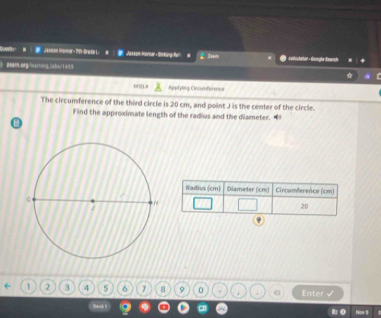 questio Jassion Hanner - 7th Grade L M Marssm Morner - SürkingRec n Zeam celculator - Google Searsh 
2earm.org/learing_Jaibs/1655 
M3|L4 Applying Cleconference 
The circumference of the third circle is 20 cm, and point J is the center of the circle. 
Find the approximate length of the radius and the diameter. “
1 2 3 4 5 6 7 8 9 0 Enter 
Desk 1 
Naw 5