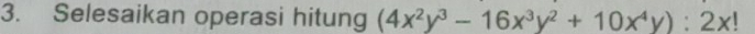 Selesaikan operasi hitung (4x^2y^3-16x^3y^2+10x^4y):2x!