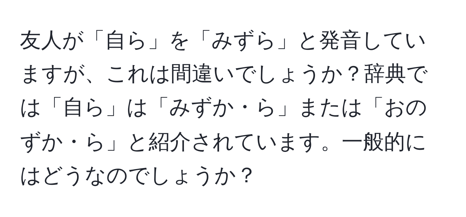 友人が「自ら」を「みずら」と発音していますが、これは間違いでしょうか？辞典では「自ら」は「みずか・ら」または「おのずか・ら」と紹介されています。一般的にはどうなのでしょうか？