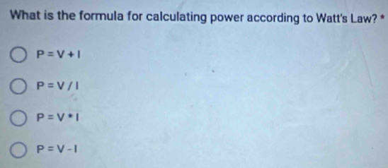 What is the formula for calculating power according to Watt's Law? *
P=V+I
P=V/I
P=V*I
P=V-I