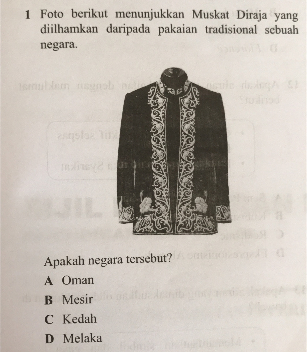 Foto berikut menunjukkan Muskat Diraja yang
diilhamkan daripada pakaian tradisional sebuah
negara.
Apakah negara tersebut?
A Oman
B Mesir
C Kedah
D Melaka