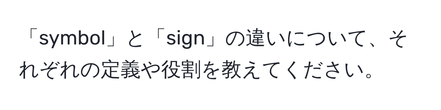 「symbol」と「sign」の違いについて、それぞれの定義や役割を教えてください。