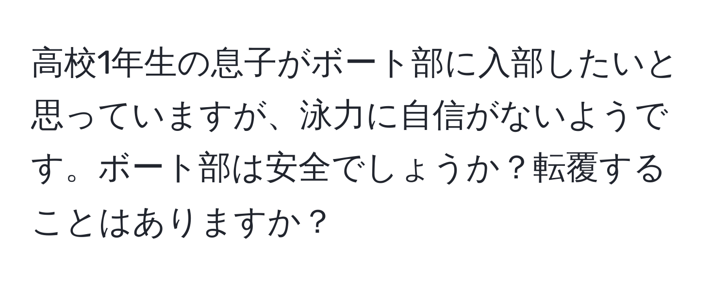 高校1年生の息子がボート部に入部したいと思っていますが、泳力に自信がないようです。ボート部は安全でしょうか？転覆することはありますか？