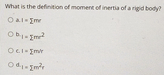 What is the definition of moment of inertia of a rigid body?
a. I=sumlimits mr
b. I=sumlimits mr^2
C. I=sumlimits m/r
d. I=sumlimits m^2r