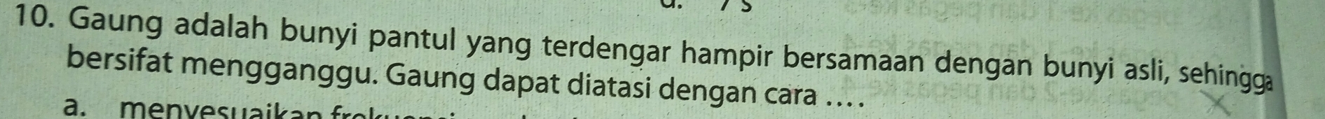 Gaung adalah bunyi pantul yang terdengar hampir bersamaan dengan bunyi asli, sehingga 
bersifat mengganggu. Gaung dapat diatasi dengan cara ... . 
a. menvesuaikan fr