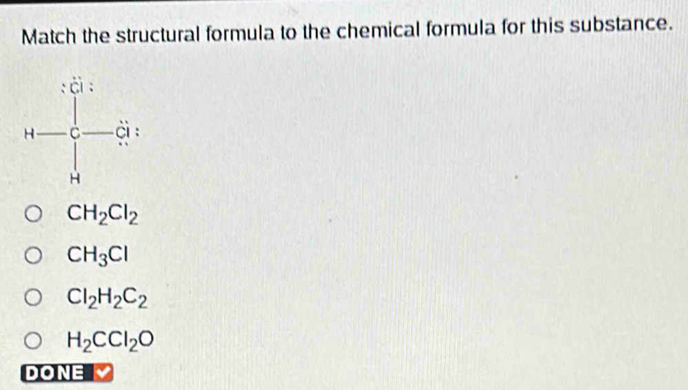 Match the structural formula to the chemical formula for this substance.
CH_2Cl_2
CH_3Cl
Cl_2H_2C_2
H_2CCl_2O
DONE