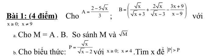 Cho A= (2-5sqrt(x))/3 ; B=( sqrt(x)/sqrt(x)+3 + 2sqrt(x)/sqrt(x)-3 - (3x+9)/x-9 ) với
x≥ 0; x!= 9
a. Cho M=A. B. So sánh M và sqrt(M)
B Cho biểu thức: P= sqrt(x)/sqrt(x)-2  với x≥ 0; x!= 4.Tìm x để |P|>P