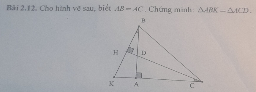 Cho hình vẽ sau, biết AB=AC. Chứng minh: △ ABK=△ ACD.