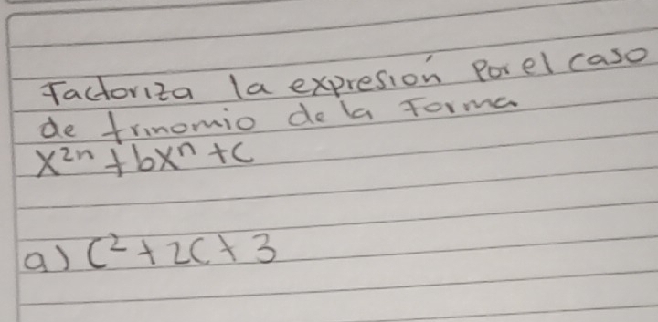 Tactoriza la expresion Porel caso 
de frnomio de b Torma
x^(2n)+bx^n+c
a) c^2+2c+3