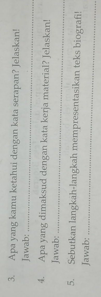 Apa yang kamu ketahui dengan kata serapan? Jelaskan! 
Jawab:_ 
4. Apa yang dimaksud dengan kata kerja material? Jelaskan! 
Jawab:_ 
5. Sebutkan langkah-langkah mempresentasikan teks biografi! 
Jawab:_