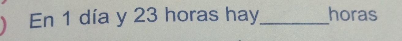 En 1 día y 23 horas hay_ 
horas