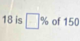 18is □ % of 150