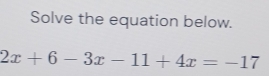 Solve the equation below.
2x+6-3x-11+4x=-17