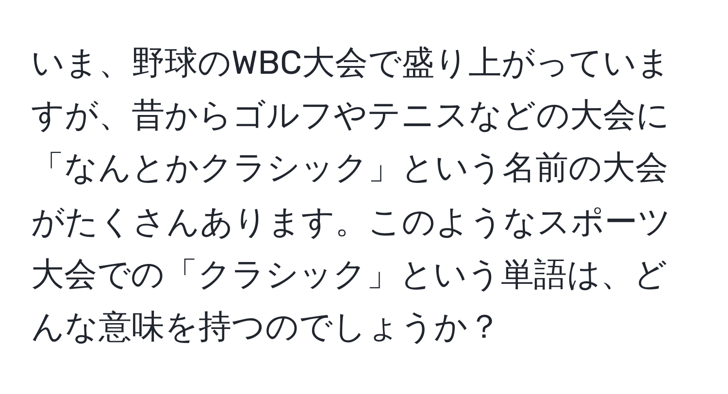 いま、野球のWBC大会で盛り上がっていますが、昔からゴルフやテニスなどの大会に「なんとかクラシック」という名前の大会がたくさんあります。このようなスポーツ大会での「クラシック」という単語は、どんな意味を持つのでしょうか？