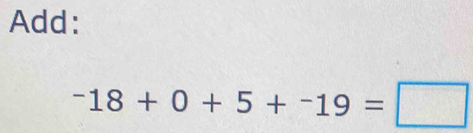 Add:
^-18+0+5+^-19=□