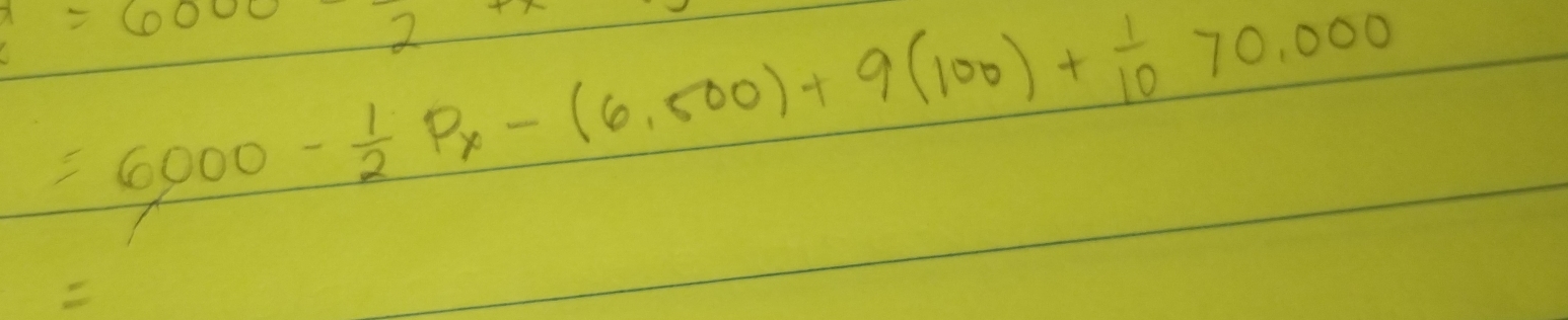 =6000- 1/2 Px-(6.P_x-(6,500)+9(100)+frac 0
=6000