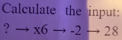 Calculate the input: 
? to x6to -2to 28