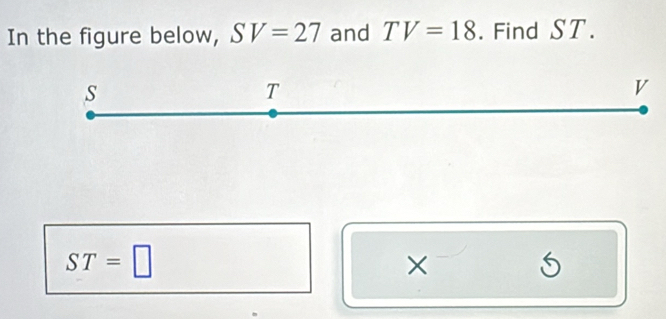 In the figure below, SV=27 and TV=18. Find ST.
s
T
V
ST=□
×
5