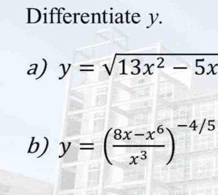 Differentiate y.
a) y=sqrt(13x^2-5x)
b) y=( (8x-x^6)/x^3 )^-4/5