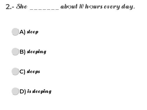 2.- She _ab day.
A) sleep
B) sleeping
C) sleeps
D) is sleeping