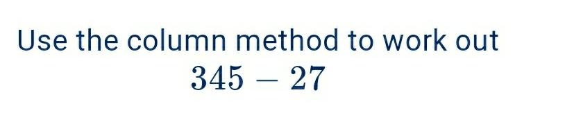 Solved: Use the column method to work out 345-27 [Math]