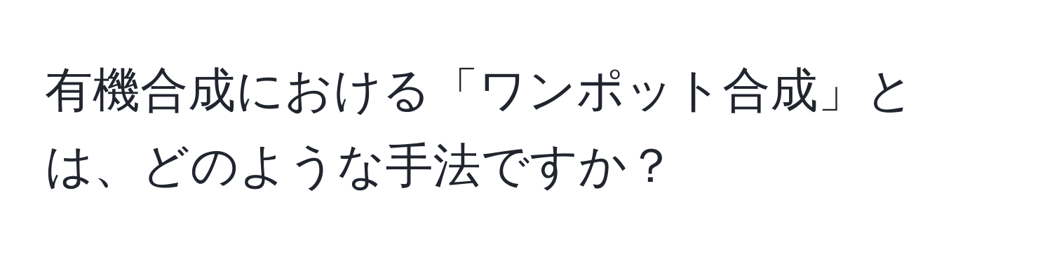 有機合成における「ワンポット合成」とは、どのような手法ですか？