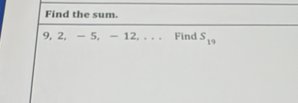 Find the sum.
9, 2, - 5, - 12, . . . Find S_19