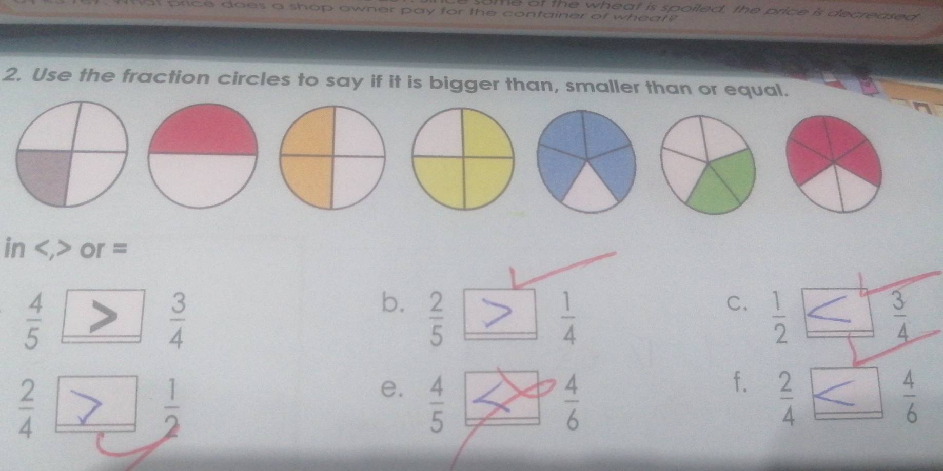 of the wheat is spoiled, the price is decreased
price does a shop owner pay for the container of wheat ? 
2. Use the fraction circles to say if it is bigger than, smaller than or equal.
in or =
 4/5 
 3/4 
b.  2/5 
 1/4 
C. 
e.
 2/4  _   1/2   4/5   4/6 
f.  2/4 
 4/6 