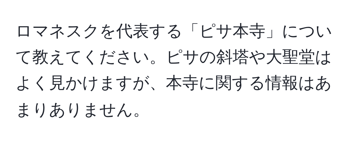 ロマネスクを代表する「ピサ本寺」について教えてください。ピサの斜塔や大聖堂はよく見かけますが、本寺に関する情報はあまりありません。