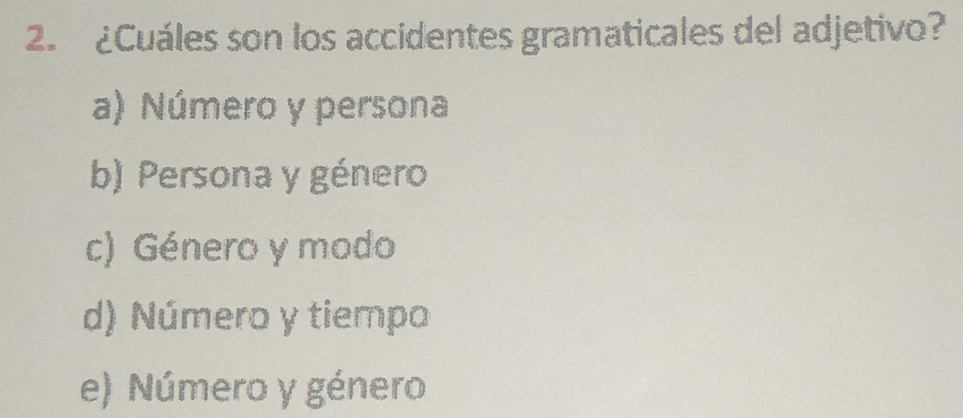 ¿Cuáles son los accidentes gramaticales del adjetivo?
a) Número y persona
b) Persona y género
c) Género y modo
d) Número y tiempo
e) Número y género