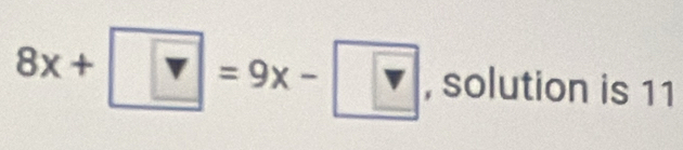 8x+ ?=9x- ? , solution is 11