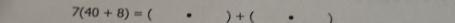 7(40+8)= ( ) + ( . 