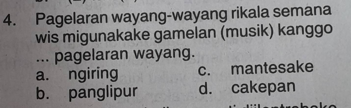 Pagelaran wayang-wayang rikala semana
wis migunakake gamelan (musik) kanggo
... pagelaran wayang.
a. ngiring c. mantesake
b. panglipur
d. cakepan
