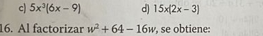 c) 5x^3(6x-9) d) 15x(2x-3)
16. Al factorizar w^2+64-16w , se obtiene: