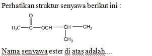 Perhatikan struktur senyawa berikut ini :
Nama senvawa ester di atas adalah