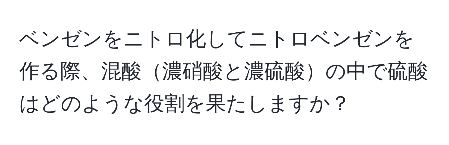 ベンゼンをニトロ化してニトロベンゼンを作る際、混酸濃硝酸と濃硫酸の中で硫酸はどのような役割を果たしますか？